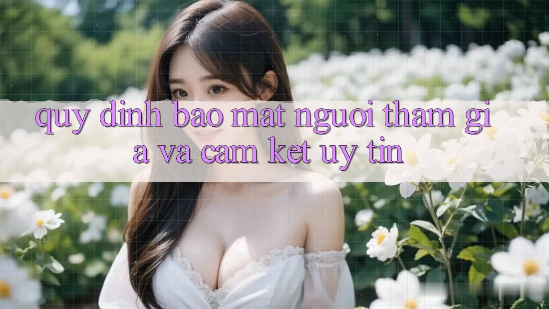 Quy định Bảo Mật Người tham gia Và Cam Kết Uy tín Quy định Bảo Mật Người tham gia Và Cam Kết Uy tín