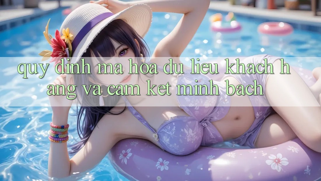 Quy định Mã hóa dữ liệu Khách Hàng Và Cam Kết Minh Bạch Quy định Mã hóa dữ liệu Khách Hàng Và Cam Kết Minh Bạch