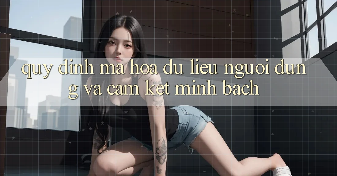 Quy định Mã hóa dữ liệu Người dùng Và Cam Kết Minh Bạch Quy định Mã hóa dữ liệu Người dùng Và Cam Kết Minh Bạch