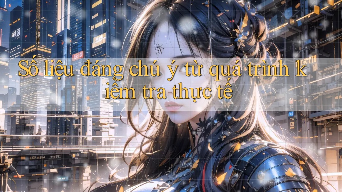 Số liệu đáng chú ý từ quá trình kiểm tra thực tế Số liệu đáng chú ý từ quá trình kiểm tra thực tế