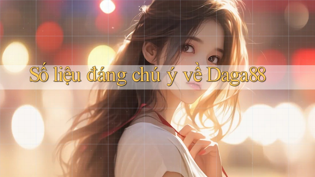 Số liệu đáng chú ý về Daga88 Số liệu đáng chú ý về Daga88