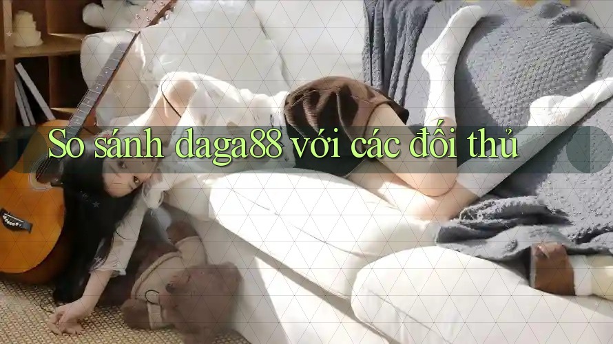 So sánh Daga88 với các đối thủ