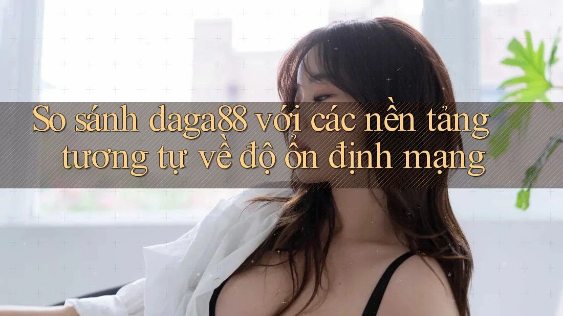 So sánh daga88 với các nền tảng tương tự về độ ổn định mạng So sánh daga88 với các nền tảng tương tự về độ ổn định mạng