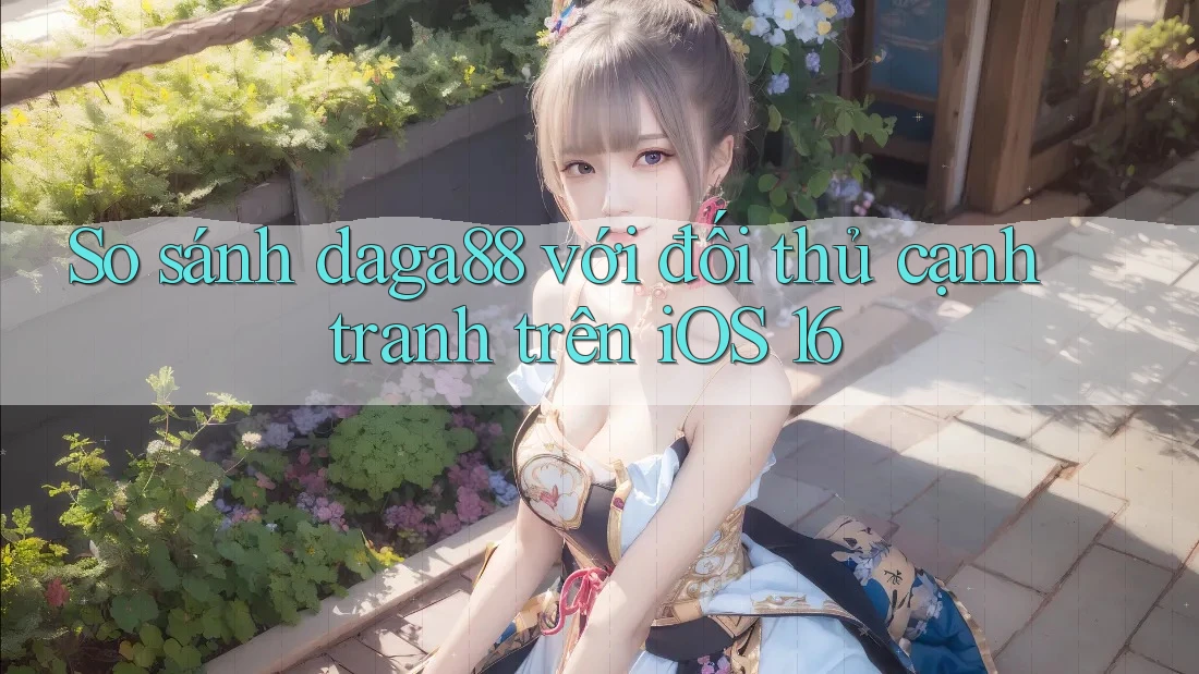 So sánh daga88 với đối thủ cạnh tranh trên iOS 16 So sánh daga88 với đối thủ cạnh tranh trên iOS 16