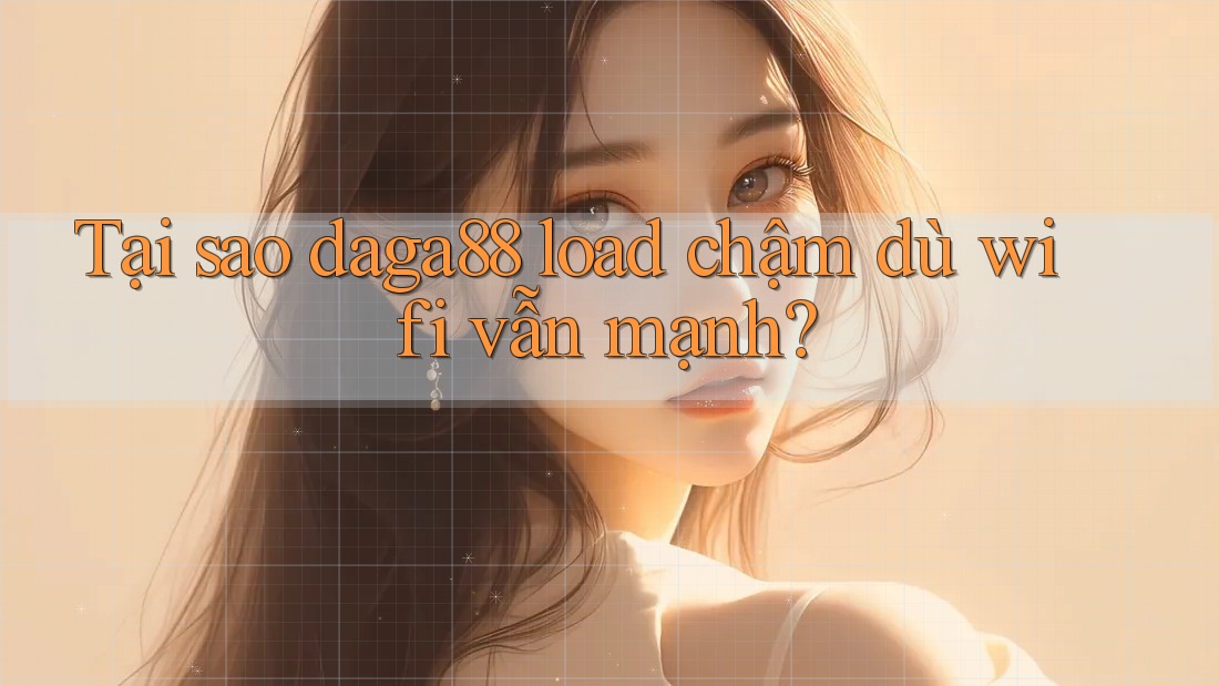 Tại sao daga88 load chậm dù wifi vẫn mạnh? Tại sao daga88 load chậm dù wifi vẫn mạnh?