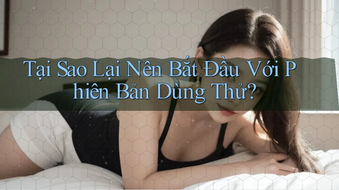 Tại Sao Lại Nên Bắt Đầu Với Phiên Bản Dùng Thử? Tại Sao Lại Nên Bắt Đầu Với Phiên Bản Dùng Thử?