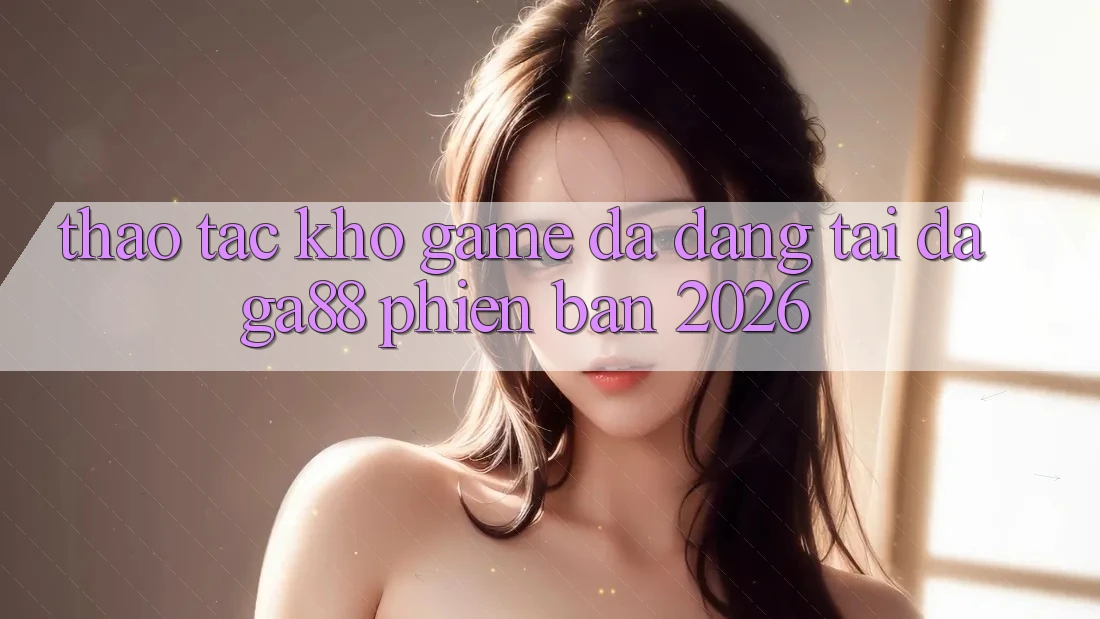Thao tác Kho Game Đa Dạng Tại Daga88 Phiên Bản 2026 Thao tác Kho Game Đa Dạng Tại Daga88 Phiên Bản 2026