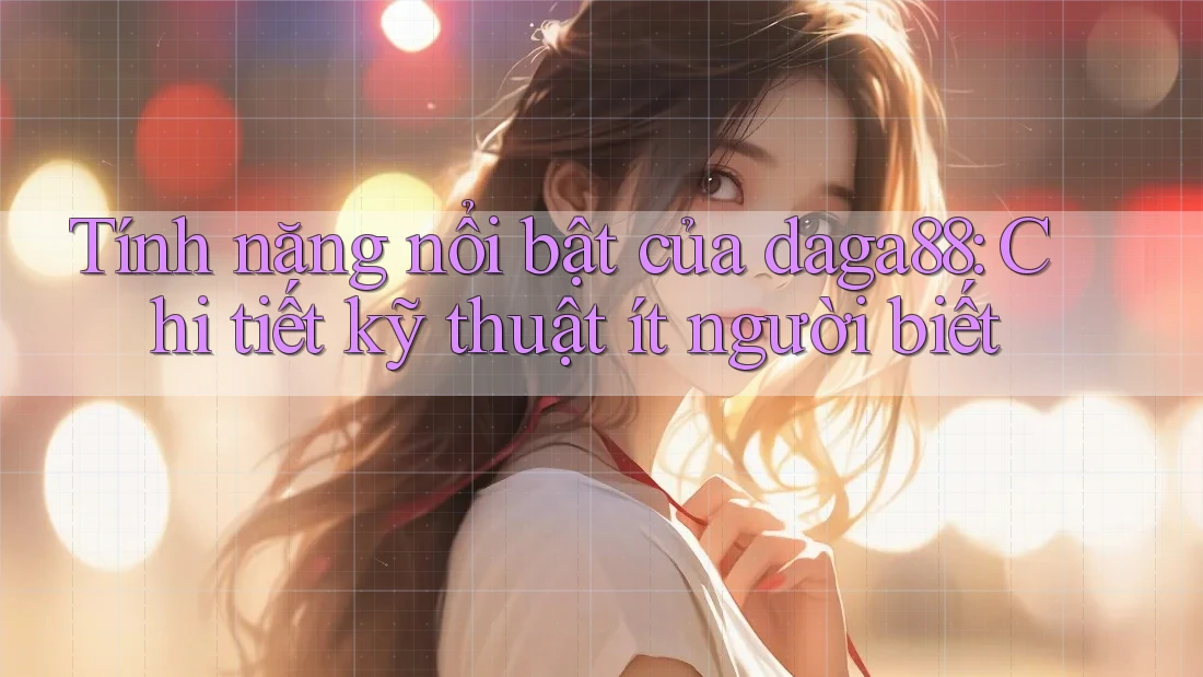Tính năng nổi bật của daga88: Chi tiết kỹ thuật ít người biết Tính năng nổi bật của daga88: Chi tiết kỹ thuật ít người biết
