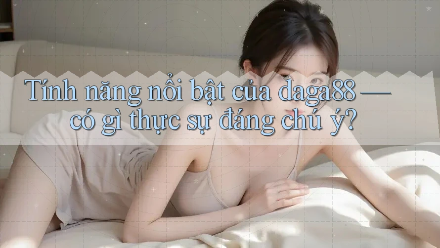 Tính năng nổi bật của daga88 — có gì thực sự đáng chú ý? Tính năng nổi bật của daga88 — có gì thực sự đáng chú ý?