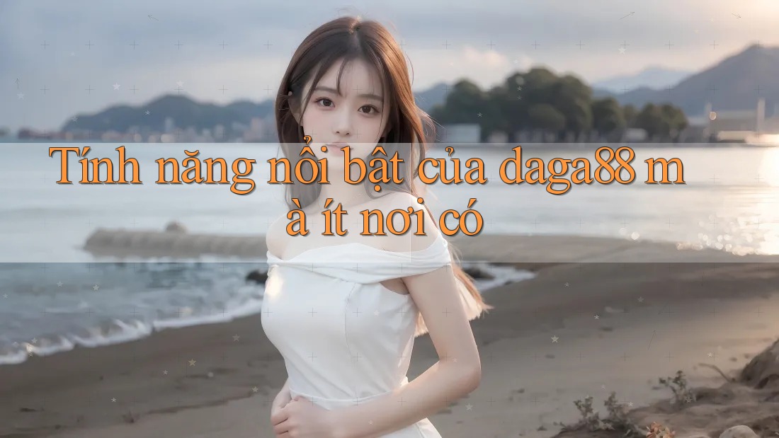 Tính năng nổi bật của daga88 mà ít nơi có Tính năng nổi bật của daga88 mà ít nơi có