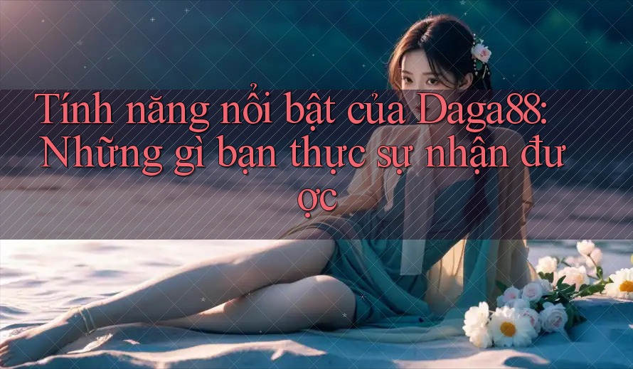 Tính năng nổi bật của Daga88: Những gì bạn thực sự nhận được Tính năng nổi bật của Daga88: Những gì bạn thực sự nhận được