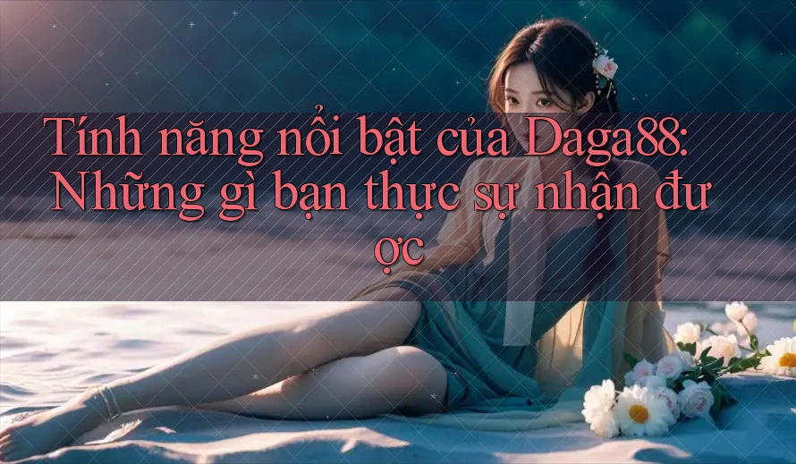 Tính năng nổi bật của Daga88: Những gì bạn thực sự nhận được Tính năng nổi bật của Daga88: Những gì bạn thực sự nhận được