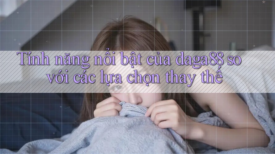 Tính năng nổi bật của daga88 so với các lựa chọn thay thế Tính năng nổi bật của daga88 so với các lựa chọn thay thế