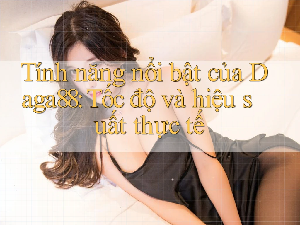 Tính năng nổi bật của Daga88: Tốc độ và hiệu suất thực tế Tính năng nổi bật của Daga88: Tốc độ và hiệu suất thực tế