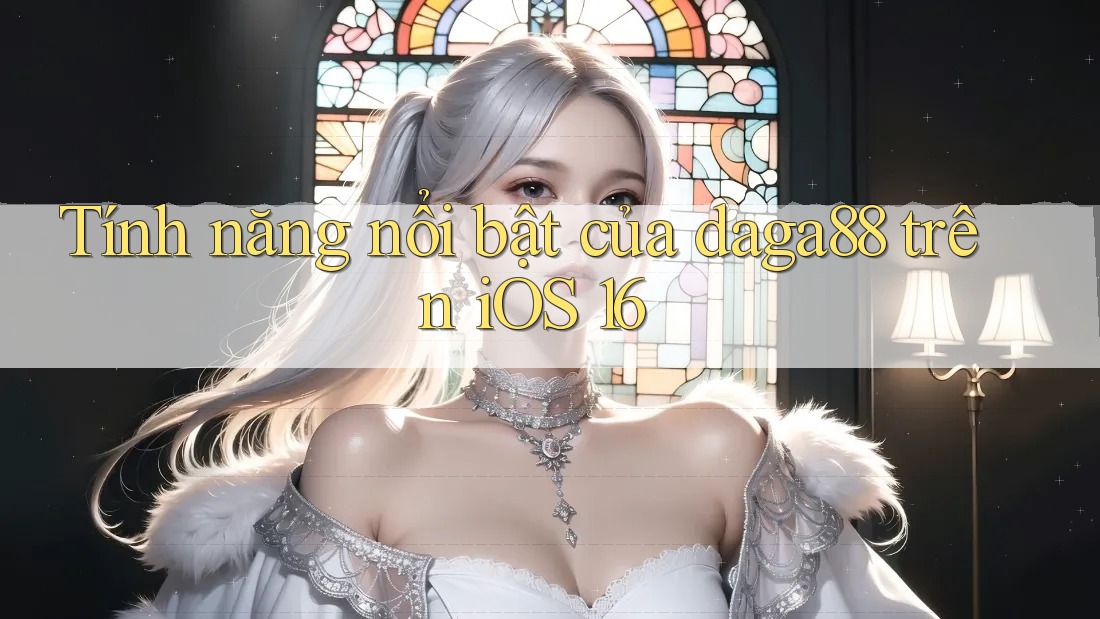 Tính năng nổi bật của daga88 trên iOS 16 Tính năng nổi bật của daga88 trên iOS 16