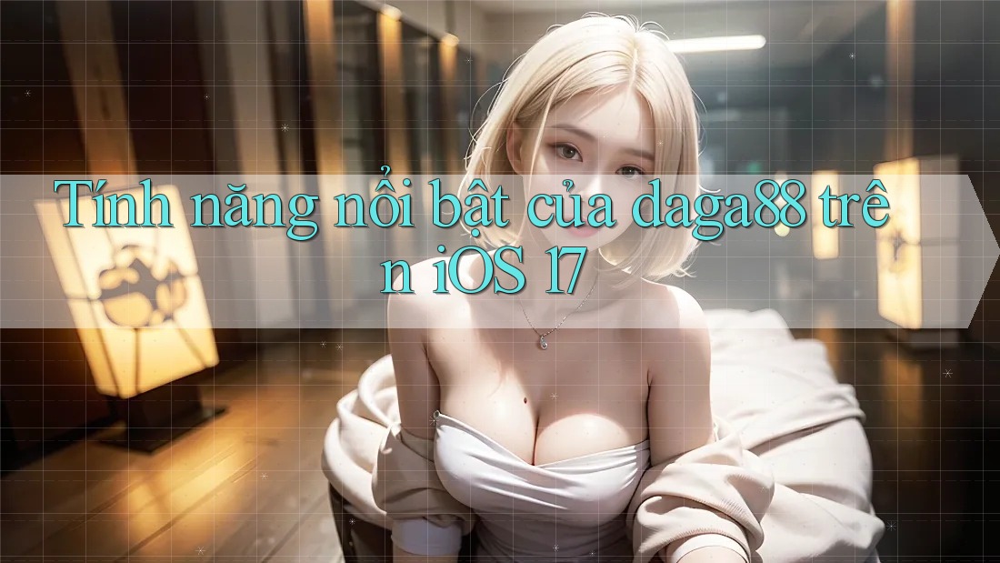 Tính năng nổi bật của daga88 trên iOS 17 Tính năng nổi bật của daga88 trên iOS 17