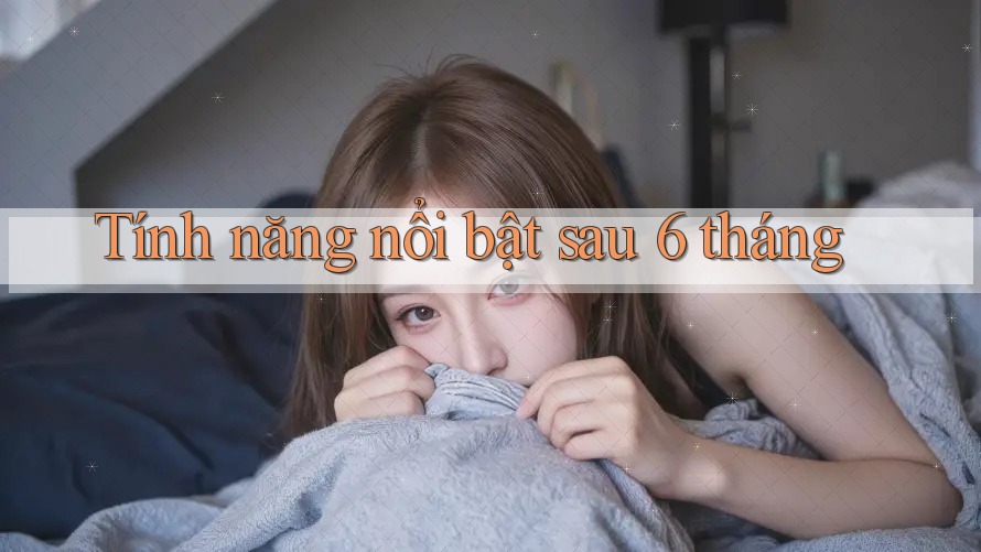 Tính năng nổi bật sau 6 tháng Tính năng nổi bật sau 6 tháng