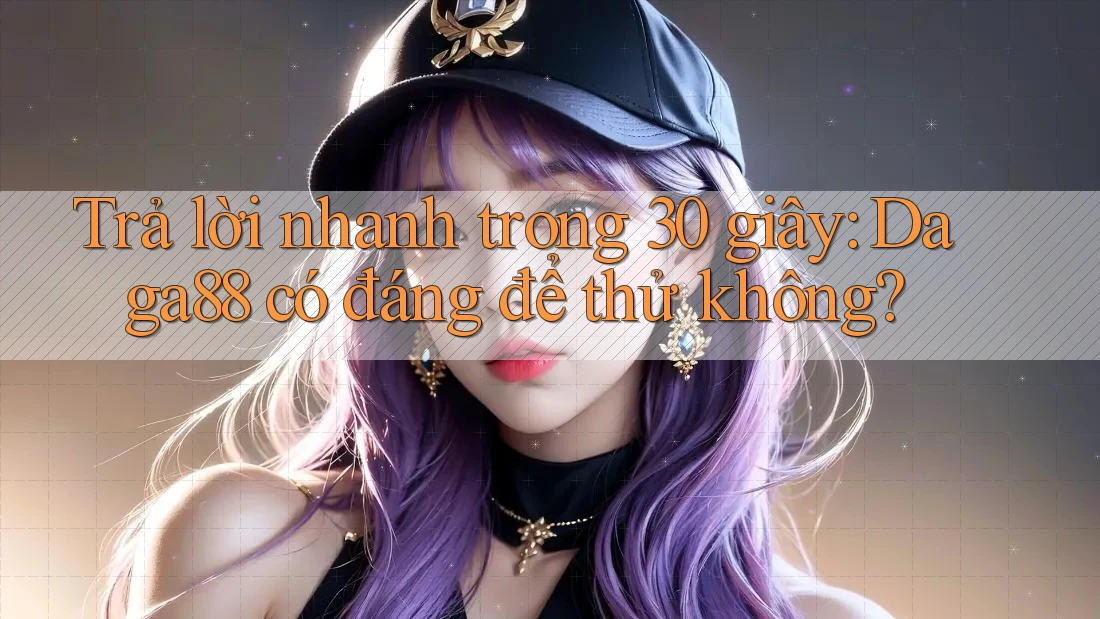 Trả lời nhanh trong 30 giây: Daga88 có đáng để thử không? Trả lời nhanh trong 30 giây: Daga88 có đáng để thử không?