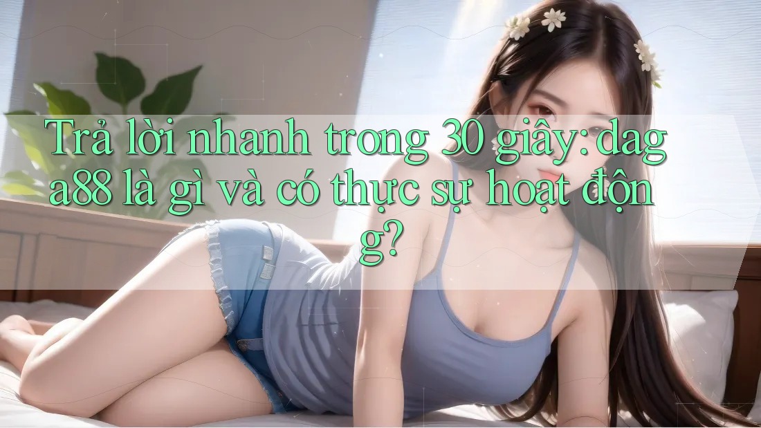 Trả lời nhanh trong 30 giây: daga88 là gì và có thực sự hoạt động? Trả lời nhanh trong 30 giây: daga88 là gì và có thực sự hoạt động?