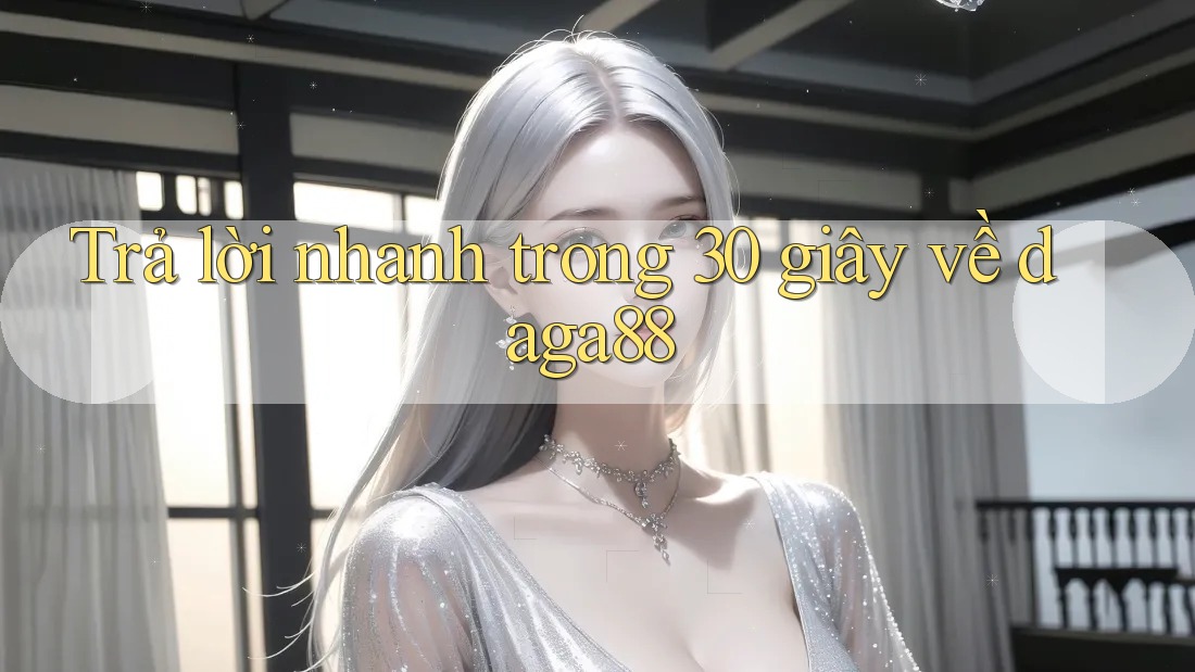 Trả lời nhanh trong 30 giây về daga88