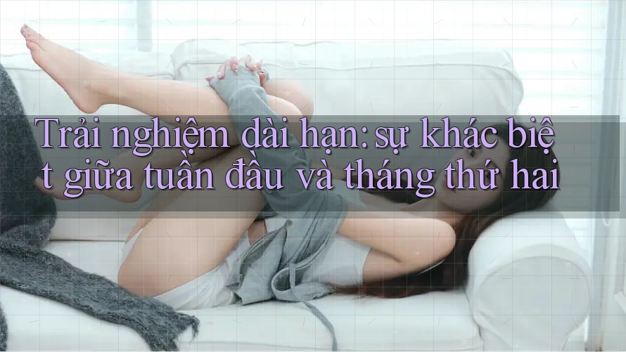 Trải nghiệm dài hạn: sự khác biệt giữa tuần đầu và tháng thứ hai Trải nghiệm dài hạn: sự khác biệt giữa tuần đầu và tháng thứ hai