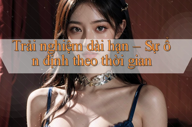 Trải nghiệm dài hạn: sự ổn định theo thời gian Trải nghiệm dài hạn: sự ổn định theo thời gian