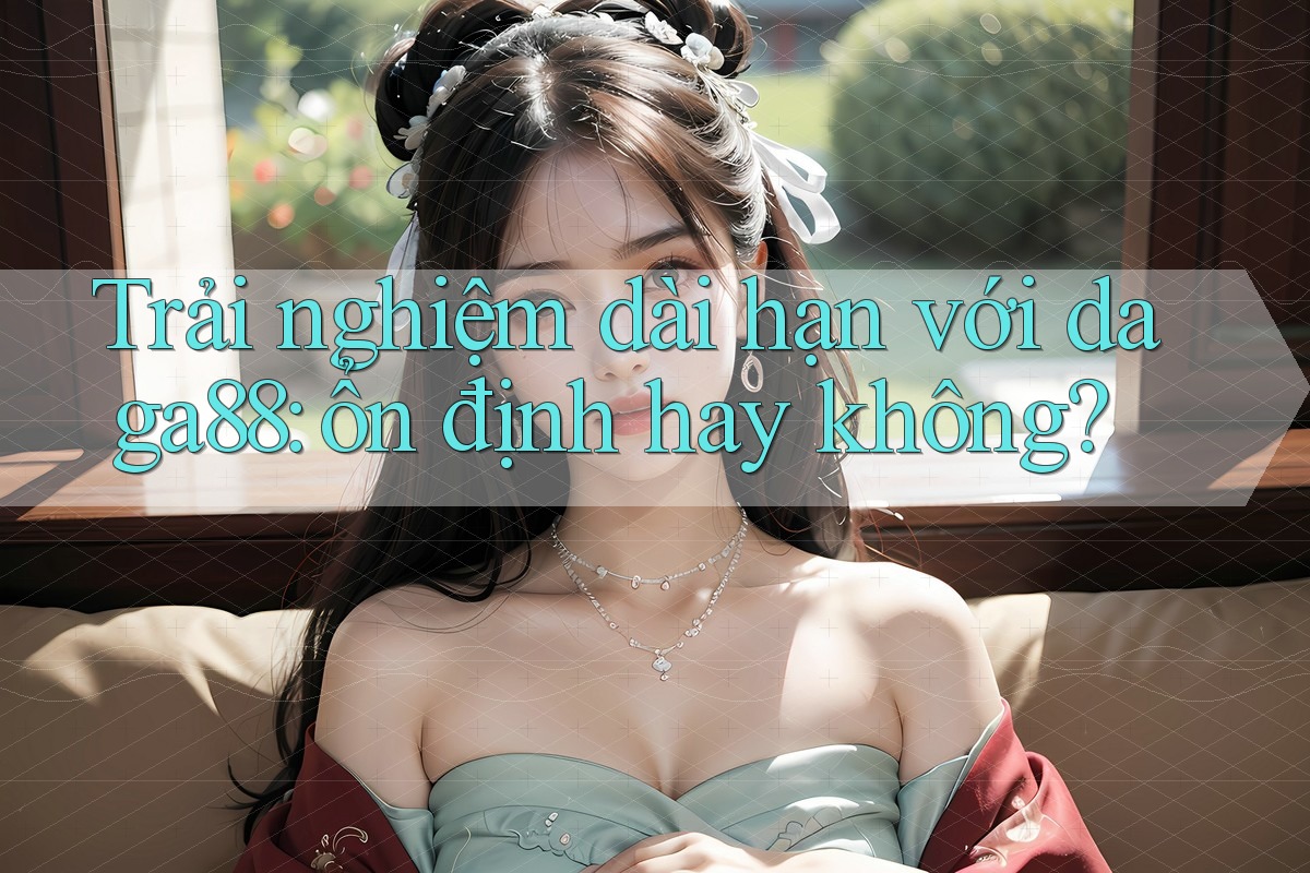 Trải nghiệm dài hạn với daga88: ổn định hay không? Trải nghiệm dài hạn với daga88: ổn định hay không?