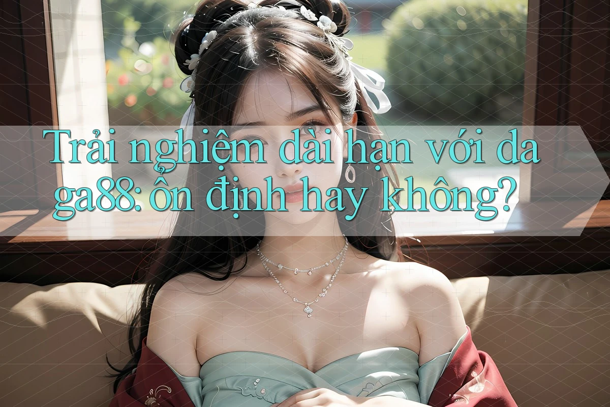 Trải nghiệm dài hạn với daga88: ổn định hay không? Trải nghiệm dài hạn với daga88: ổn định hay không?
