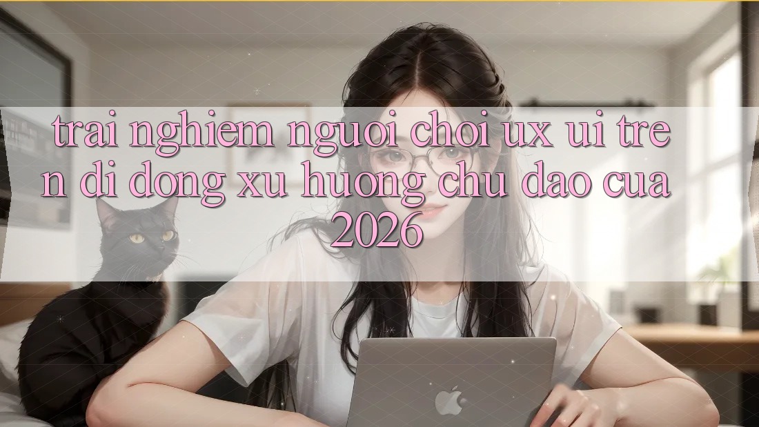 Trải Nghiệm Người chơi (UX/UI) Trên Di Động: Xu Hướng Chủ Đạo Của 2026 Trải Nghiệm Người chơi (UX/UI) Trên Di Động: Xu Hướng Chủ Đạo Của 2026