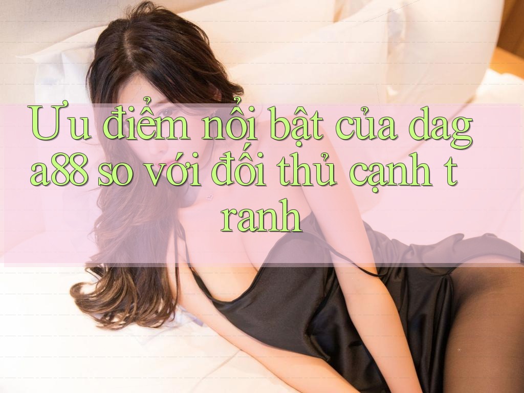 Ưu điểm nổi bật của daga88 so với đối thủ cạnh tranh Ưu điểm nổi bật của daga88 so với đối thủ cạnh tranh