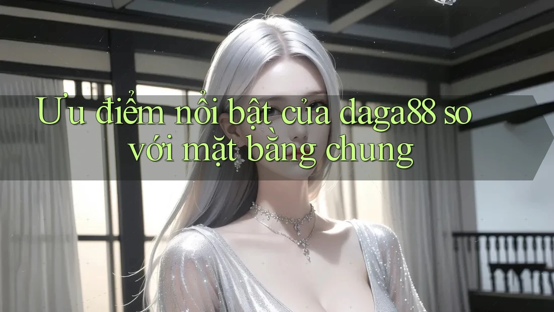 Ưu điểm nổi bật của daga88 so với mặt bằng chung Ưu điểm nổi bật của daga88 so với mặt bằng chung