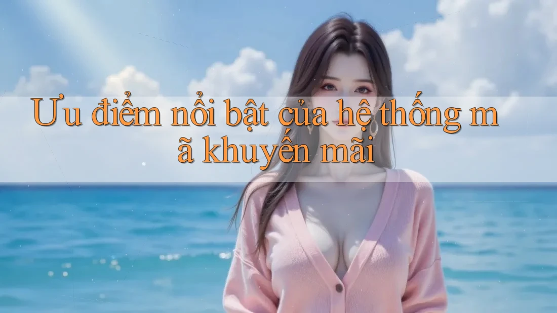 Ưu điểm nổi bật của hệ thống mã khuyến mãi