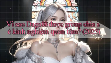 Vì sao Daga88 được group chia sẻ kinh nghiệm quan tâm (2025)