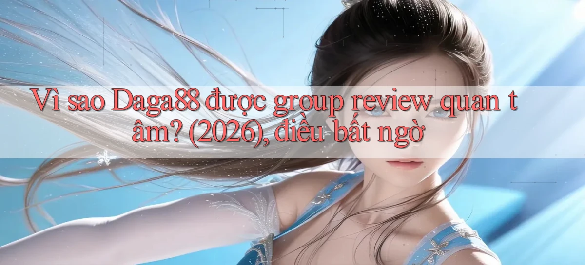 Vì sao Daga88 được group review quan tâm (2026), điều bất ngờ
